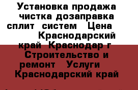 Установка,продажа,чистка,дозаправка сплит -систем › Цена ­ 1 300 - Краснодарский край, Краснодар г. Строительство и ремонт » Услуги   . Краснодарский край